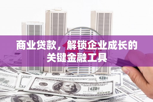 永济商业贷款，解锁企业成长的关键金融工具