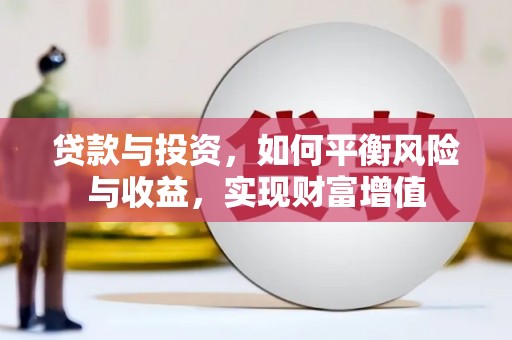 本溪贷款与投资，如何平衡风险与收益，实现财富增值
