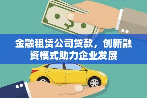 通道金融租赁公司贷款，创新融资模式助力企业发展