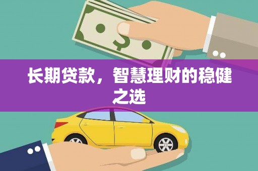 中坜长期贷款，智慧理财的稳健之选