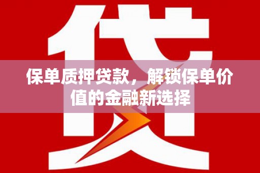 安陆保单质押贷款，解锁保单价值的金融新选择