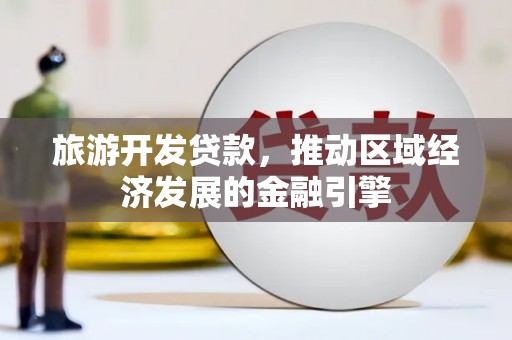 双桥旅游开发贷款，推动区域经济发展的金融引擎