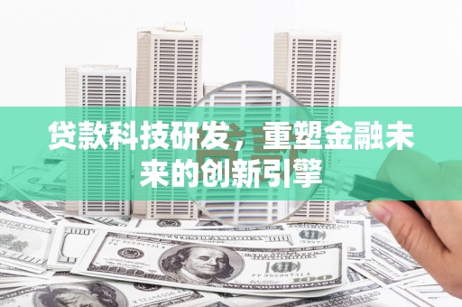 万里贷款科技研发，重塑金融未来的创新引擎