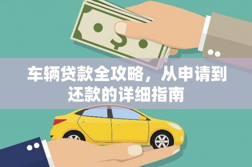 疏附车辆贷款全攻略,从申请到还款的详细指南 疏附车辆贷款全攻略,从申请到还款的详细指南
