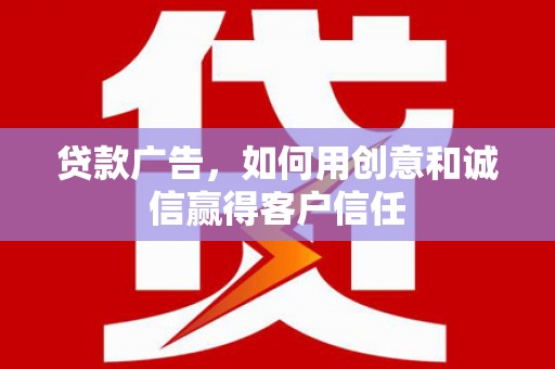 平川贷款广告，如何用创意和诚信赢得客户信任
