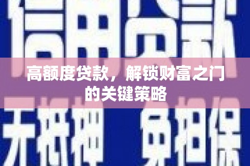 南安高额度贷款，解锁财富之门的关键策略