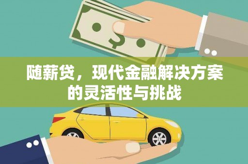 绛县随薪贷，现代金融解决方案的灵活性与挑战