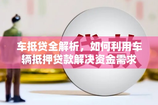 太和车抵贷全解析，如何利用车辆抵押贷款解决资金需求