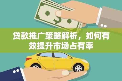 官田贷款推广策略解析，如何有效提升市场占有率