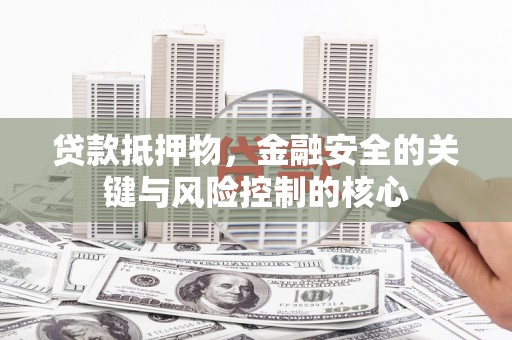 定陶贷款抵押物，金融安全的关键与风险控制的核心