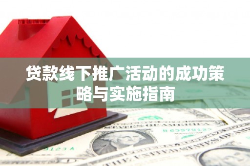 云霄贷款线下推广活动的成功策略与实施指南