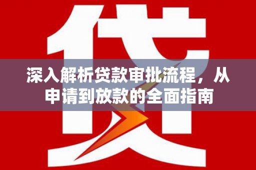 天水深入解析贷款审批流程，从申请到放款的全面指南