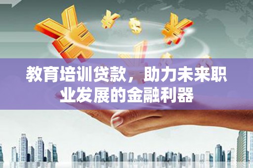 康马教育培训贷款，助力未来职业发展的金融利器