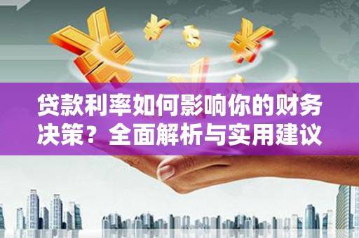 秦汉贷款利率如何影响你的财务决策？全面解析与实用建议