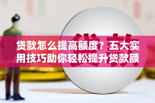 苏尼特右旗贷款怎么提高额度？五大实用技巧助你轻松提升贷款额度