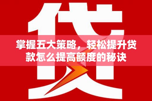 正宁掌握五大策略，轻松提升贷款怎么提高额度的秘诀