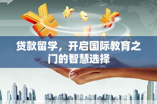 南海贷款留学，开启国际教育之门的智慧选择