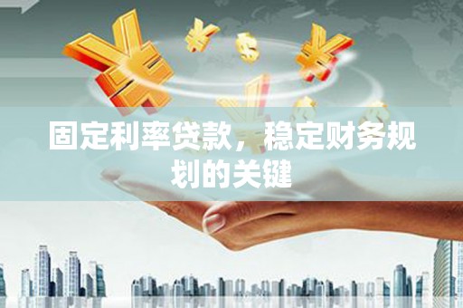 石城固定利率贷款，稳定财务规划的关键