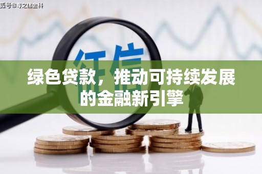 顺河绿色贷款，推动可持续发展的金融新引擎