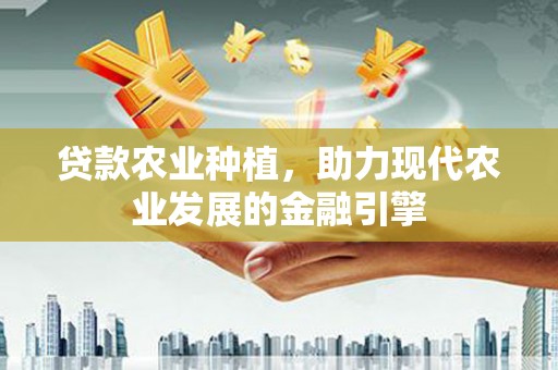 莱西贷款农业种植，助力现代农业发展的金融引擎