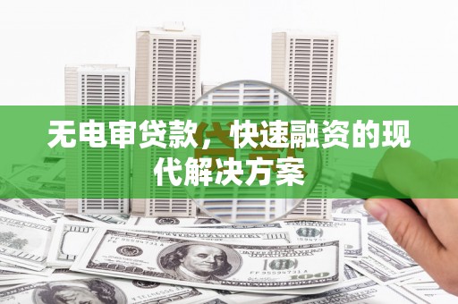 合川无电审贷款，快速融资的现代解决方案