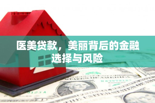 三沙医美贷款，美丽背后的金融选择与风险