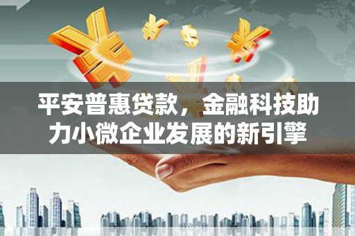 古镇平安普惠贷款，金融科技助力小微企业发展的新引擎