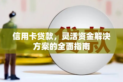 隆尧信用卡贷款，灵活资金解决方案的全面指南