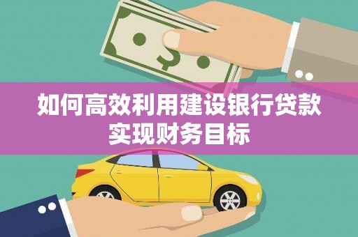 青白江如何高效利用建设银行贷款实现财务目标