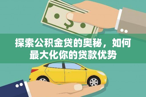 汝南探索公积金贷的奥秘，如何最大化你的贷款优势