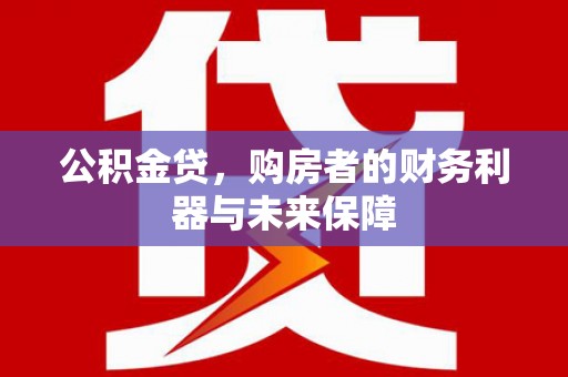 桐乡公积金贷，购房者的财务利器与未来保障