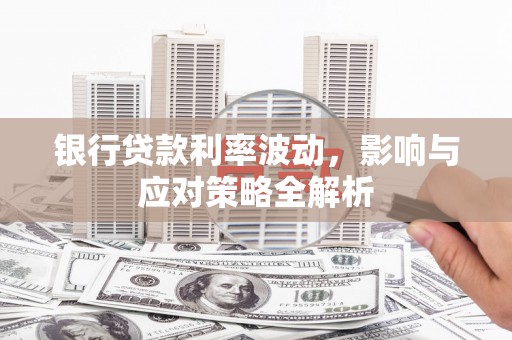闽侯银行贷款利率波动，影响与应对策略全解析