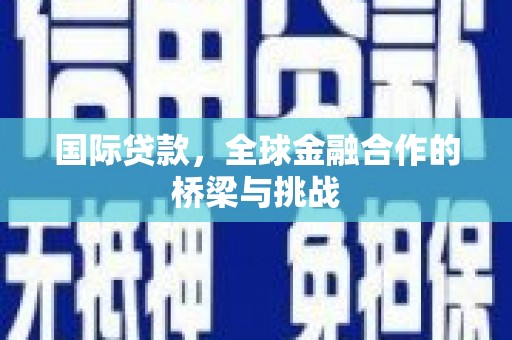 丽水国际贷款，全球金融合作的桥梁与挑战