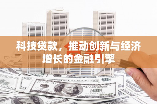 渭城科技贷款，推动创新与经济增长的金融引擎