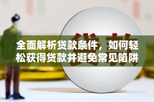 岷县全面解析贷款条件，如何轻松获得贷款并避免常见陷阱