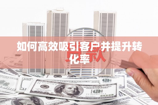 吕梁如何高效吸引客户并提升转化率