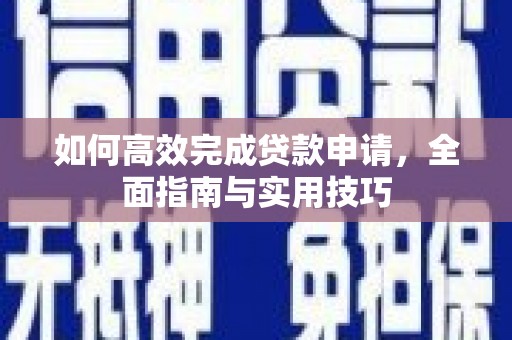 三乡如何高效完成贷款申请，全面指南与实用技巧