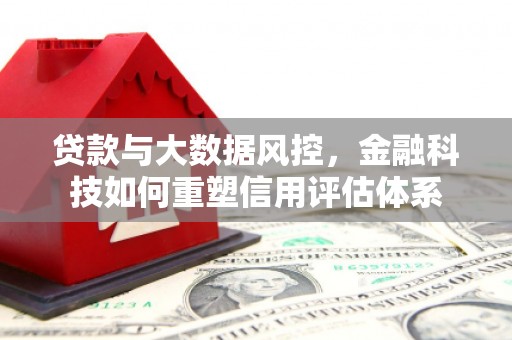 扎赉特旗贷款与大数据风控，金融科技如何重塑信用评估体系