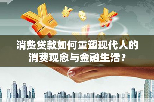 循化消费贷款如何重塑现代人的消费观念与金融生活？