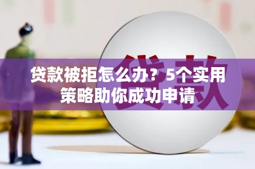 恒春贷款被拒怎么办？5个实用策略助你成功申请
