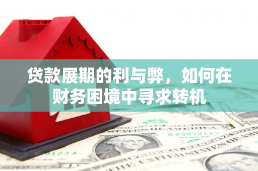 商南贷款展期的利与弊，如何在财务困境中寻求转机