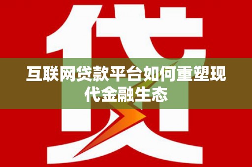 延平互联网贷款平台如何重塑现代金融生态