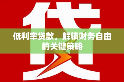 谢通门低利率贷款，解锁财务自由的关键策略