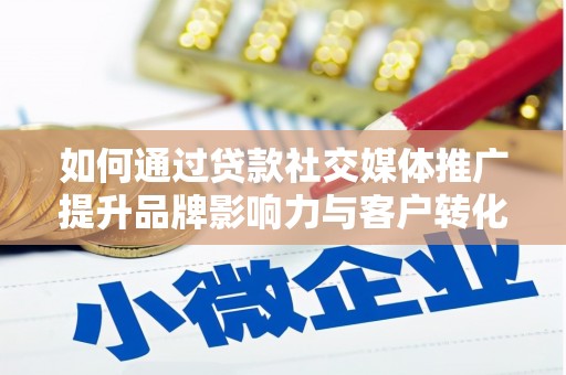方山如何通过贷款社交媒体推广提升品牌影响力与客户转化率