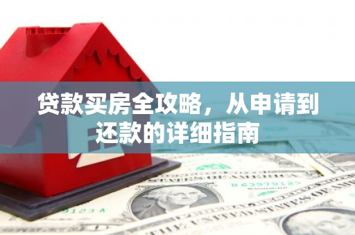 潍城贷款买房全攻略，从申请到还款的详细指南