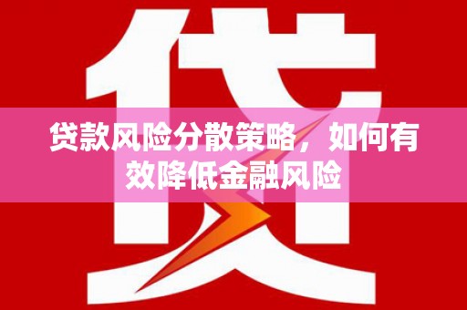 阿勒泰贷款风险分散策略，如何有效降低金融风险