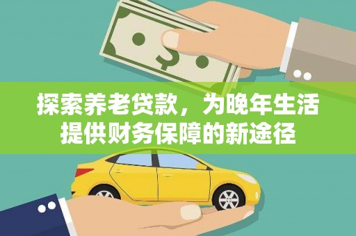 漠河探索养老贷款，为晚年生活提供财务保障的新途径
