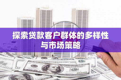 旌阳探索贷款客户群体的多样性与市场策略