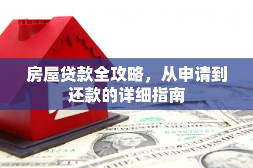 吉州房屋贷款全攻略，从申请到还款的详细指南