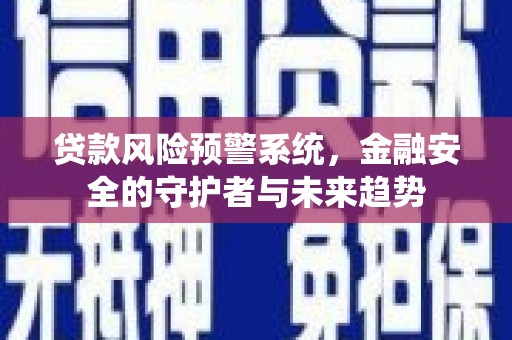 广水贷款风险预警系统，金融安全的守护者与未来趋势